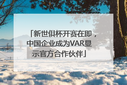 新世俱杯开赛在即，中国企业成为VAR显示官方合作伙伴