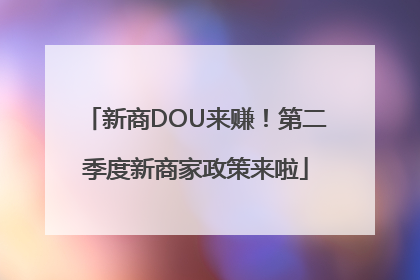 新商DOU来赚！第二季度新商家政策来啦