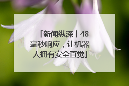 新闻纵深丨48毫秒响应，让机器人拥有安全直觉