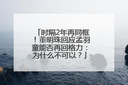 时隔2年再同框！董明珠回应孟羽童能否再回格力：为什么不可以？