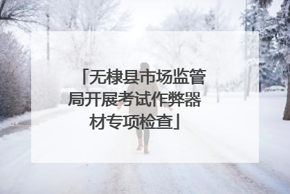 无棣县市场监管局开展考试作弊器材专项检查