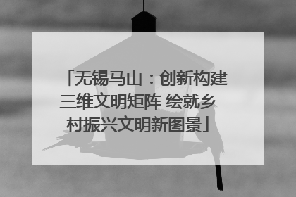 无锡马山：创新构建三维文明矩阵 绘就乡村振兴文明新图景