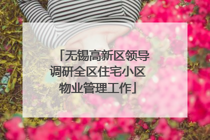无锡高新区领导调研全区住宅小区物业管理工作