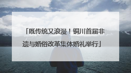 既传统又浪漫！铜川首届非遗与婚俗改革集体婚礼举行