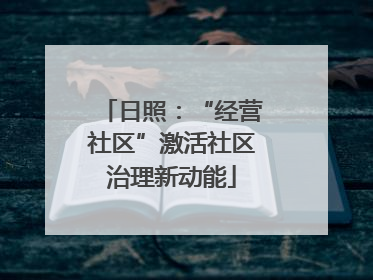 日照：“经营社区”激活社区治理新动能