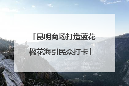 昆明商场打造蓝花楹花海引民众打卡