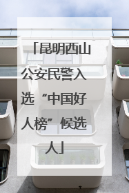 昆明西山公安民警入选“中国好人榜”候选人
