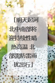 明天起河北中南部将迎持续性晴热高温 北部需防雷雨扰出行