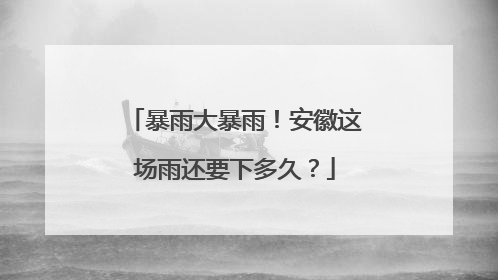 暴雨大暴雨！安徽这场雨还要下多久？