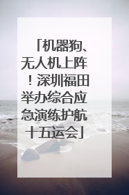 机器狗、无人机上阵！深圳福田举办综合应急演练护航十五运会