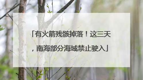 有火箭残骸掉落！这三天，南海部分海域禁止驶入
