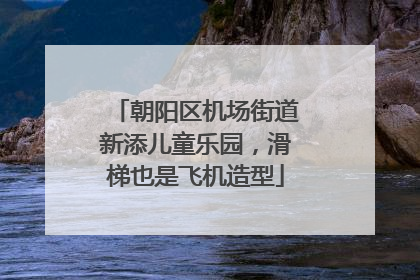 朝阳区机场街道新添儿童乐园，滑梯也是飞机造型