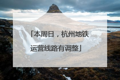本周日，杭州地铁运营线路有调整