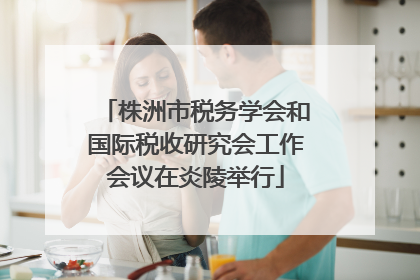 株洲市税务学会和国际税收研究会工作会议在炎陵举行