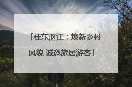 桂东沤江：焕新乡村风貌 诚邀旅居游客
