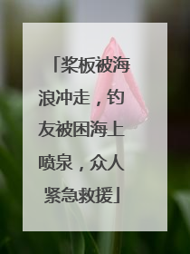 桨板被海浪冲走，钓友被困海上喷泉，众人紧急救援