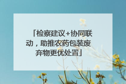 检察建议+协同联动，助推农药包装废弃物更优处置