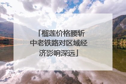 榴莲价格腰斩 中老铁路对区域经济影响深远