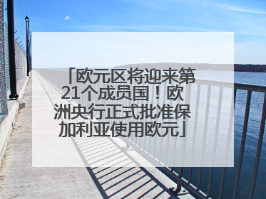 欧元区将迎来第21个成员国！欧洲央行正式批准保加利亚使用欧元
