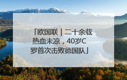 欧国联｜二十余载热血未凉，40岁C罗首次击败德国队