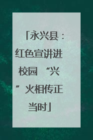 永兴县：红色宣讲进校园 “兴”火相传正当时