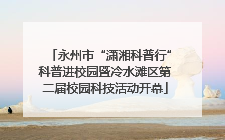 永州市“潇湘科普行”科普进校园暨冷水滩区第二届校园科技活动开幕
