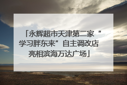 永辉超市天津第二家“学习胖东来”自主调改店亮相滨海万达广场