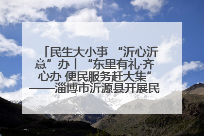 民生大小事 “沂心沂意”办丨“东里有礼·齐心办 便民服务赶大集”——淄博市沂源县开展民生政策宣传活动