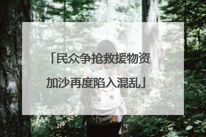民众争抢救援物资 加沙再度陷入混乱