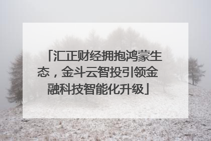 汇正财经拥抱鸿蒙生态，金斗云智投引领金融科技智能化升级