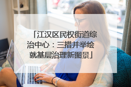江汉区民权街道综治中心：三措并举绘就基层治理新图景