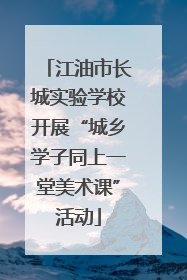 江油市长城实验学校开展“城乡学子同上一堂美术课”活动