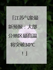 江苏气象最新预报：大部分地区最高温将突破30℃！