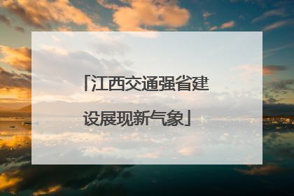 江西交通强省建设展现新气象