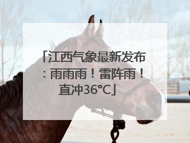 江西气象最新发布：雨雨雨！雷阵雨！直冲36°C