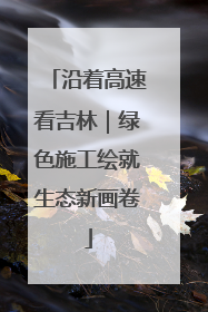 沿着高速看吉林｜绿色施工绘就生态新画卷