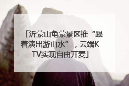 沂蒙山龟蒙景区推“跟着演出游山水”，云端KTV实现自由开麦