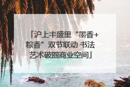 沪上丰盛里“墨香+粽香”双节联动 书法艺术破圈商业空间