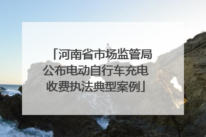 河南省市场监管局公布电动自行车充电收费执法典型案例