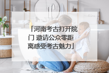 河南考古打开院门 邀请公众零距离感受考古魅力