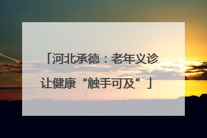 河北承德：老年义诊让健康“触手可及”