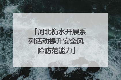 河北衡水开展系列活动提升安全风险防范能力