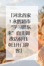 河北首家！永辉超市“学习胖东来”自主调改店6月10日开门迎客