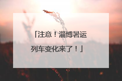 注意！淄博暑运列车变化来了！