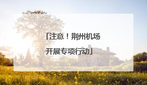 注意！荆州机场开展专项行动