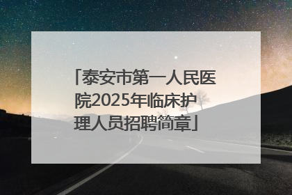 泰安市第一人民医院2025年临床护理人员招聘简章