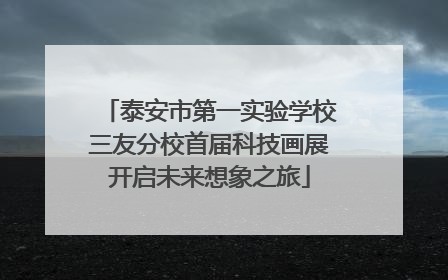 泰安市第一实验学校三友分校首届科技画展开启未来想象之旅