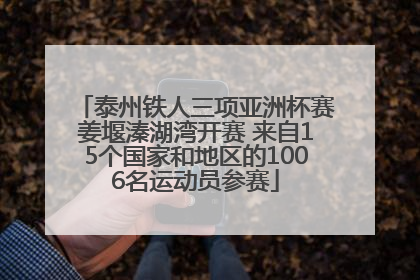 泰州铁人三项亚洲杯赛姜堰溱湖湾开赛 来自15个国家和地区的1006名运动员参赛