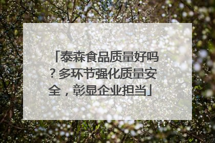 泰森食品质量好吗？多环节强化质量安全，彰显企业担当