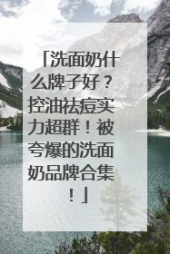 洗面奶什么牌子好？控油祛痘实力超群！被夸爆的洗面奶品牌合集！